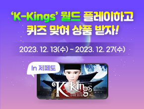 K-Kings 월드 플레이하고 퀴즈 맞혀 상품 받자!
12월 13일(수) ~ 12월 27일(수)