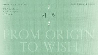 기원(起源, 祈願 _ FROM ORIGIN TO WISH)